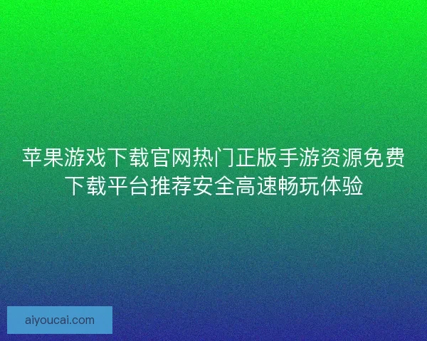 苹果游戏下载官网热门正版手游资源免费下载平台推荐安全高速畅玩体验